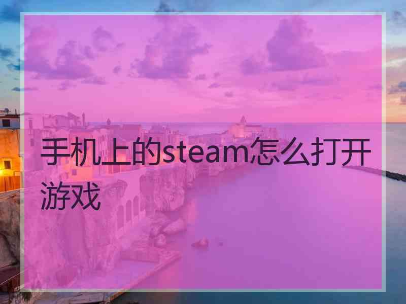 手机上的steam怎么打开游戏