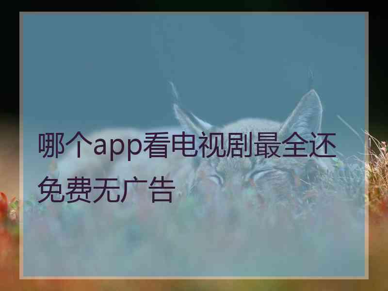 哪个app看电视剧最全还免费无广告