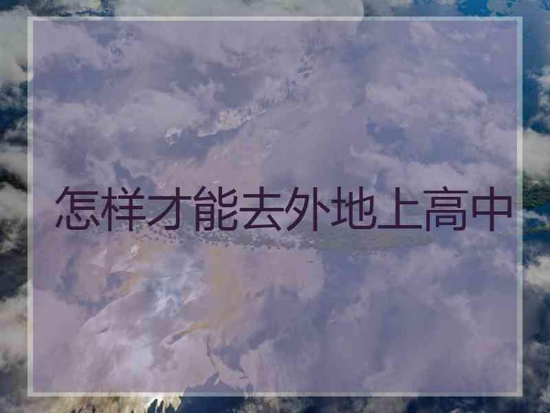 怎样才能去外地上高中