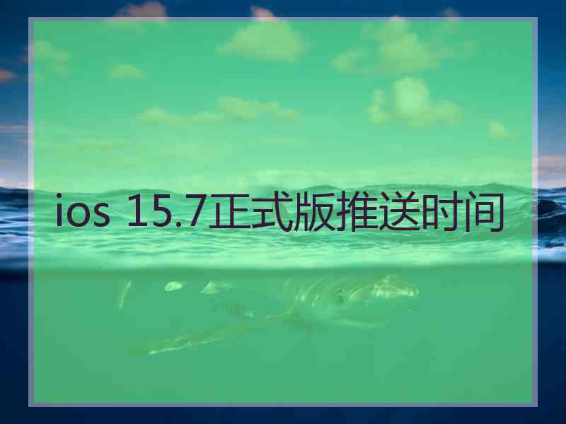 ios 15.7正式版推送时间