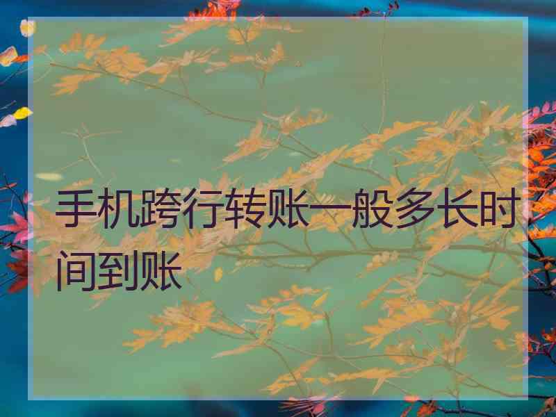手机跨行转账一般多长时间到账