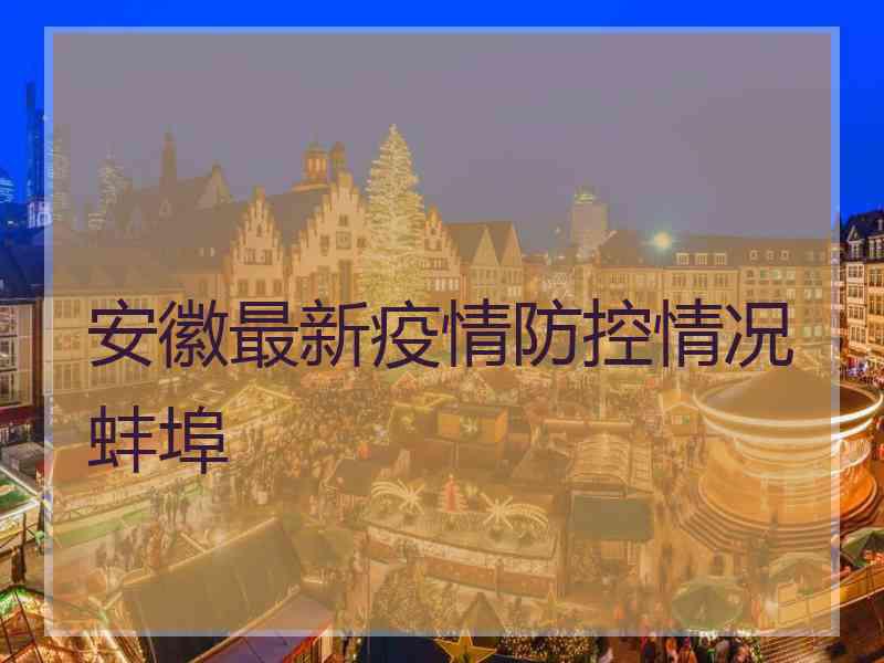 安徽最新疫情防控情况蚌埠