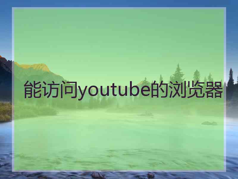 能访问youtube的浏览器