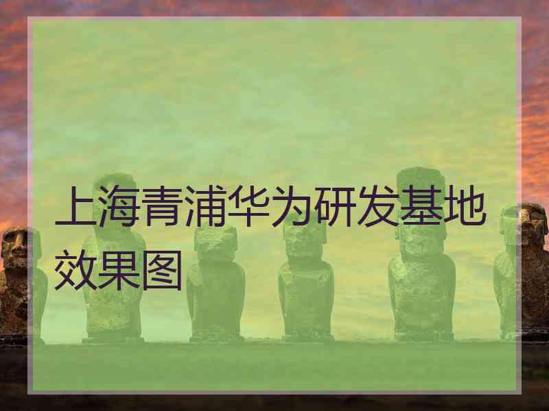 上海青浦华为研发基地效果图
